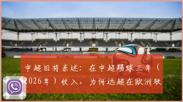 中超旧将亲述:在中超踢球三年(2026年)收入,为何远超在欧洲联赛效力十年总收入