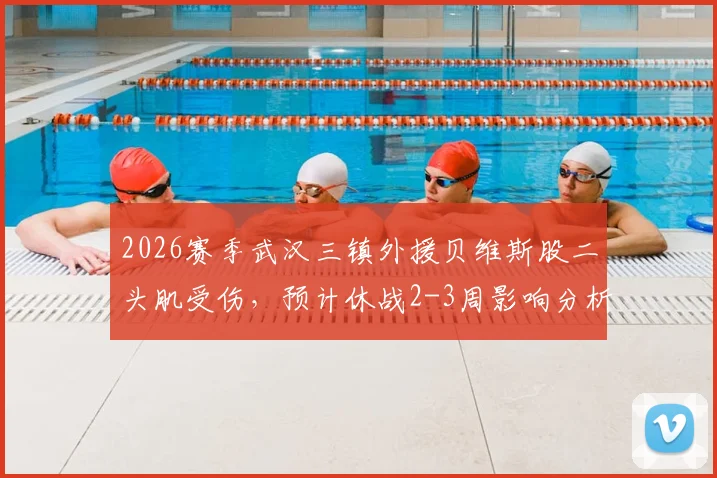 2026赛季武汉三镇外援贝维斯股二头肌受伤,预计休战2-3周影响分析