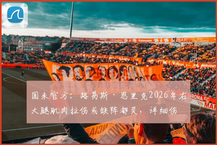 国米官方：路易斯·恩里克2026年右大腿肌肉拉伤或缺阵都灵，详细伤情分析与复出时间预测