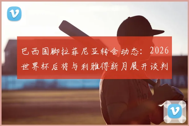 巴西国脚拉菲尼亚转会动态：2026世界杯后将与利雅得新月展开谈判，巴萨边锋未来去向引关注