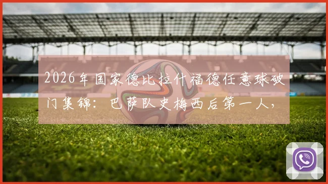 2026年国家德比拉什福德任意球破门集锦：巴萨队史梅西后第一人，进球全过程回顾与战术解析