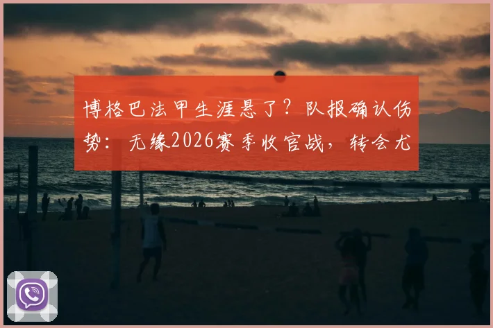 博格巴法甲生涯悬了？队报确认伤势：无缘2026赛季收官战，转会尤文前景分析