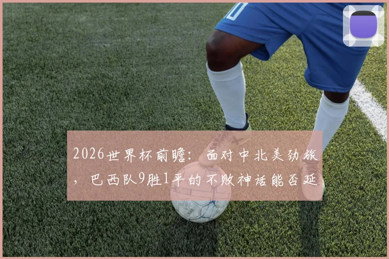 2026世界杯前瞻：面对中北美劲旅，巴西队9胜1平的不败神话能否延续？