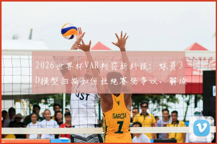 2026世界杯VAR判罚新科技：球员3D模型扫描如何杜绝赛场争议，解读未来足球裁判规则变革