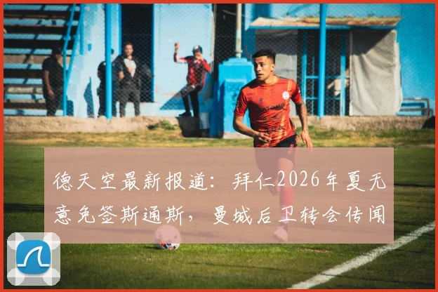 德天空最新报道:拜仁2026年夏无意免签斯通斯,曼城后卫转会传闻不实