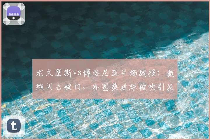 尤文图斯vs博洛尼亚半场战报：戴维闪击破门，孔塞桑进球被吹引发争议，2026意甲上半场尤文1-0领先