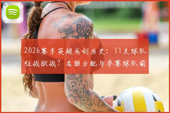 2026赛季英超或创历史：11支球队征战欧战？名额分配与参赛球队前景全解析