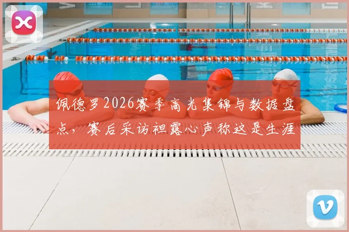 佩德罗2026赛季高光集锦与数据盘点，赛后采访袒露心声称这是生涯最佳赛季之一，他对自己的期望值为何如此之高？